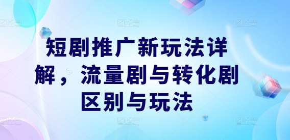短剧推广新玩法详解，流量剧与转化剧区别与玩法-U·Muse