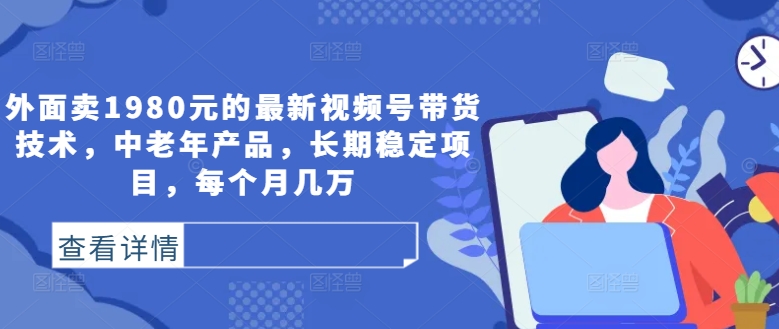 外面卖1980元的最新视频号带货技术，中老年产品，长期稳定项目，每个月几万-U·Muse