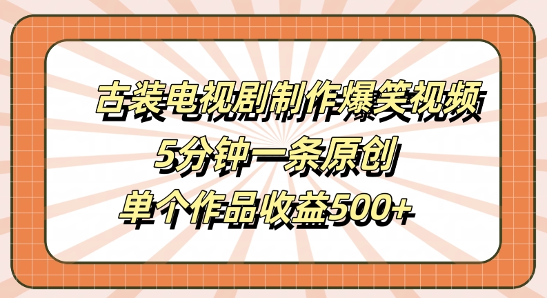 古装电视剧制作爆笑视频，5分钟一条原创，单个作品收益500+【揭秘】-U·Muse
