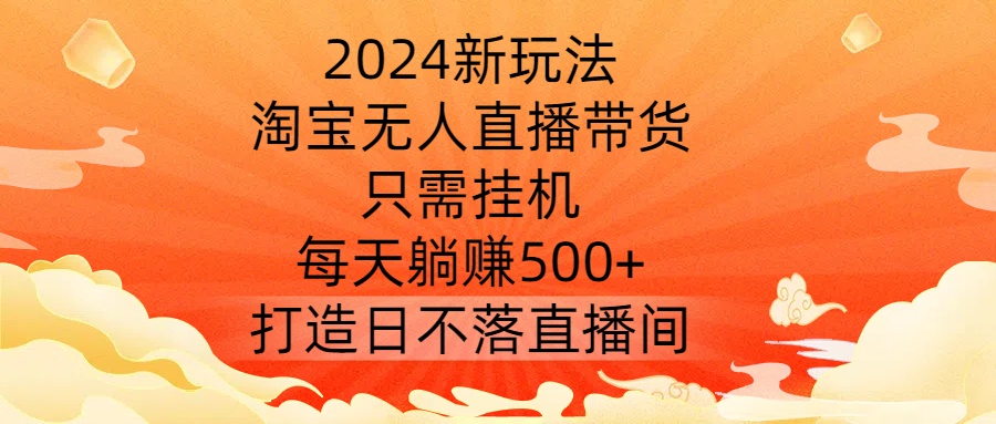 2024新玩法，淘宝无人直播带货，只需挂机，每天躺赚500+ 打造日不落直播间【揭秘】-U·Muse