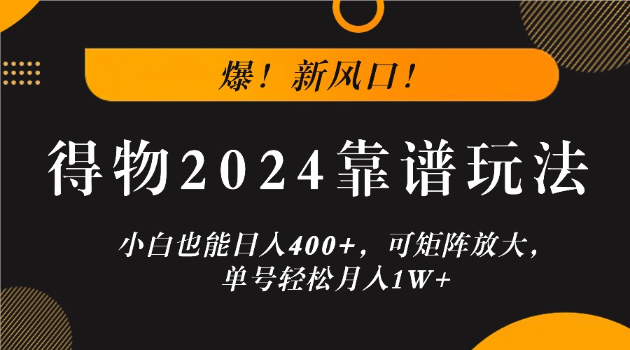 爆！新风口！小白也能日入400+，得物2024靠谱玩法，可矩阵放大，单号轻松月入1W+-U·Muse