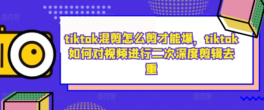 tiktok混剪怎么剪才能爆，tiktok如何对视频进行二次深度剪辑去重-U·Muse