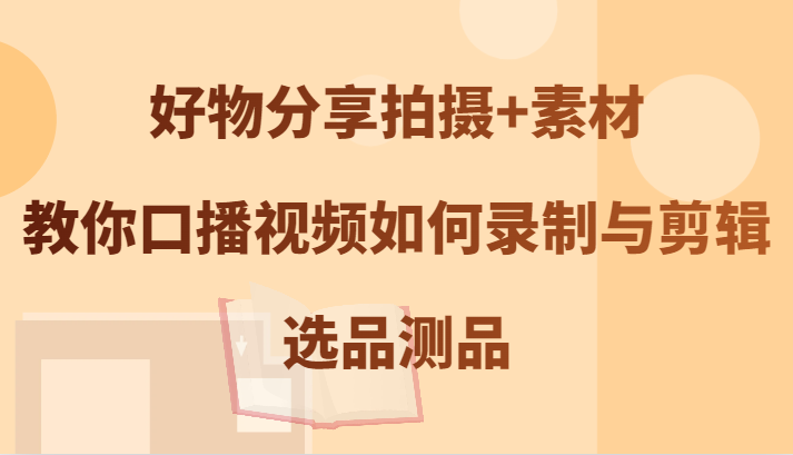 好物分享拍摄+素材，教你口播视频如何录制与剪辑，选品测品-U·Muse