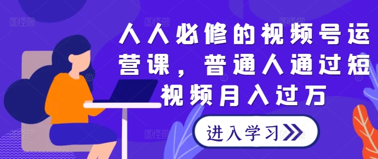 人人必修的视频号运营课，普通人通过短视频月入过万-U·Muse