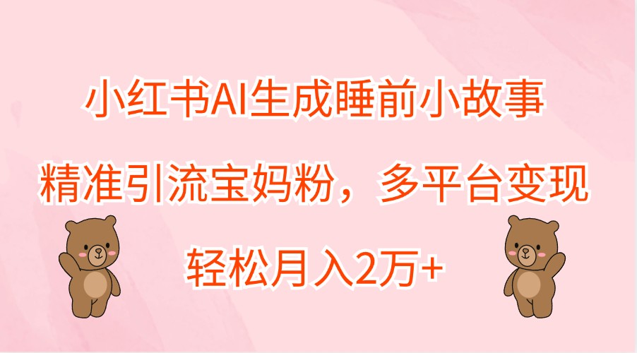 小红书AI生成睡前小故事，精准引流宝妈粉，多平台变现，轻松月入2万+-U·Muse