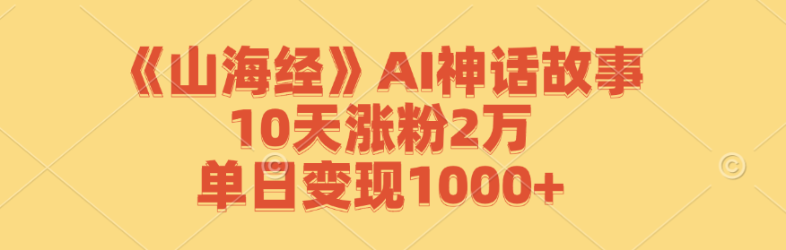 《山海经》AI神话故事，10天涨粉2万，单日变现1000+-U·Muse