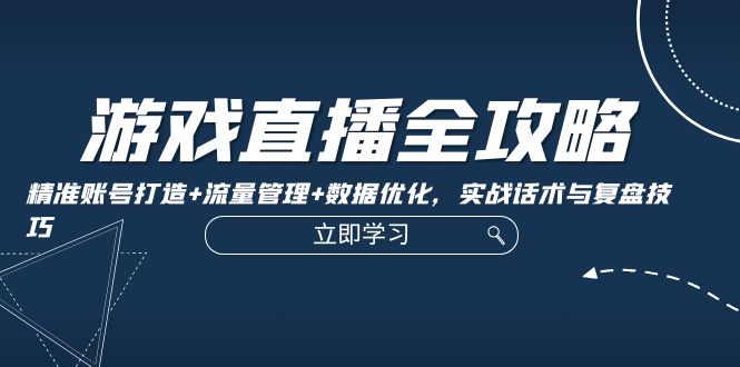 游戏直播全攻略：精准账号打造+流量管理+数据优化，实战话术与复盘技巧-U·Muse