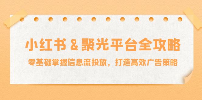 小红薯&聚光平台全攻略：零基础掌握信息流投放，打造高效广告策略-U·Muse