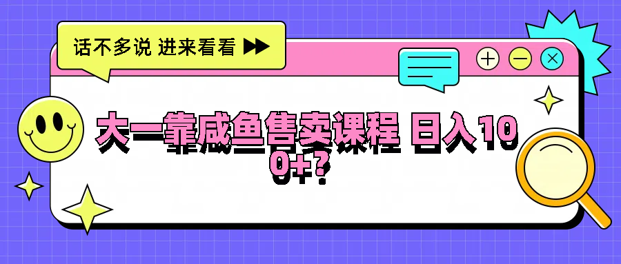 大一靠咸鱼售卖课程日入100+，没有任何门槛，有手就行-U·Muse