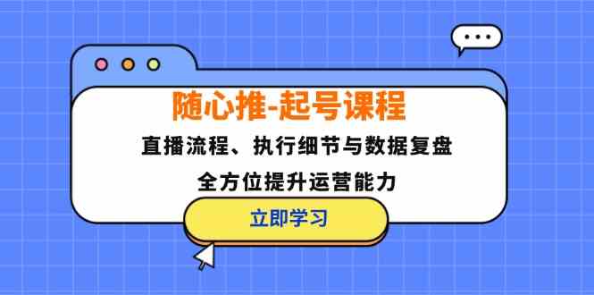 随心推起号课程：直播流程、执行细节与数据复盘，全方位提升运营能力-U·Muse