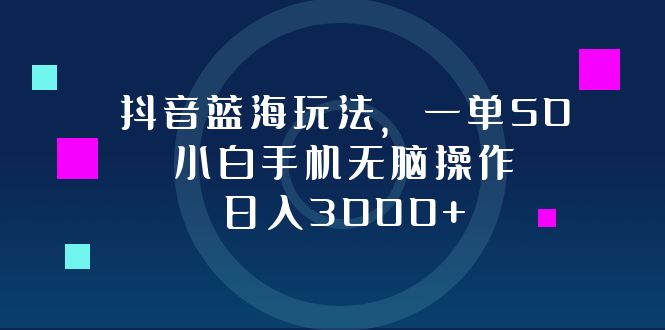 （12807期）抖音蓝海玩法，一单50，小白手机无脑操作，日入3000+-U·Muse
