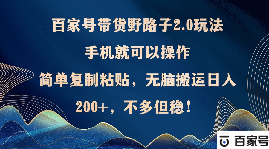 （12804期）百家号带货野路子2.0玩法，手机就可以操作，简单复制粘贴，无脑搬运日…-U·Muse