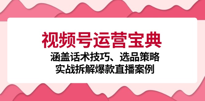 （12808期）视频号运营宝典：涵盖话术技巧、选品策略、实战拆解爆款直播案例-U·Muse