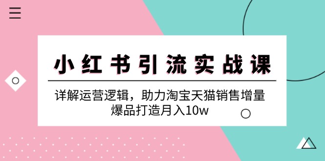 （12809期）小红书引流实战课：详解运营逻辑，助力淘宝天猫销售增量，爆品打造月入10w-U·Muse