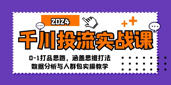 （12816期）千川投流实战课：0-1打品思路，涵盖思维打法、数据分析与人群包实操教学-U·Muse