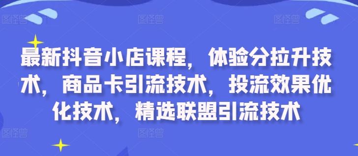 最新抖音小店课程，体验分拉升技术，商品卡引流技术，投流效果优化技术，精选联盟引流技术-U·Muse