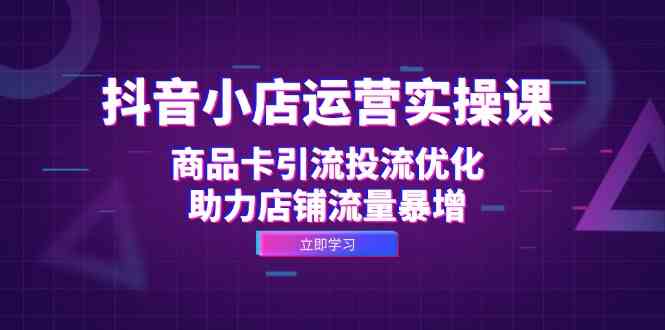 抖音小店运营实操课：商品卡引流投流优化，助力店铺流量暴增-U·Muse