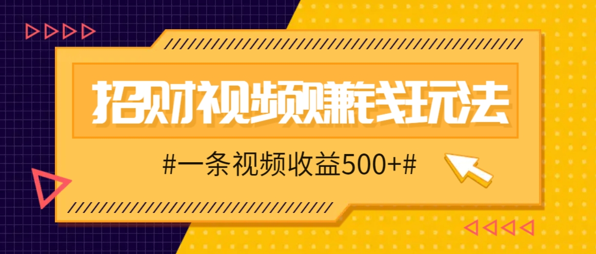 招财视频赚钱玩法，一条视频收益500+，零门槛小白也能学会-U·Muse