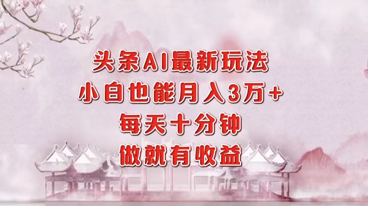 （12843期）头条AI最新玩法，小白轻松月入三万＋，每天十分钟，做就有收益-U·Muse