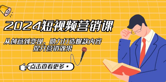 （12846期）2024短视频-营销课：从创意到变现，助力打造爆款内容，提升营销效果-U·Muse